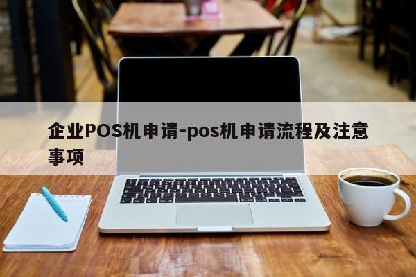 张家川企业POS机申请-pos机申请流程及注意事项